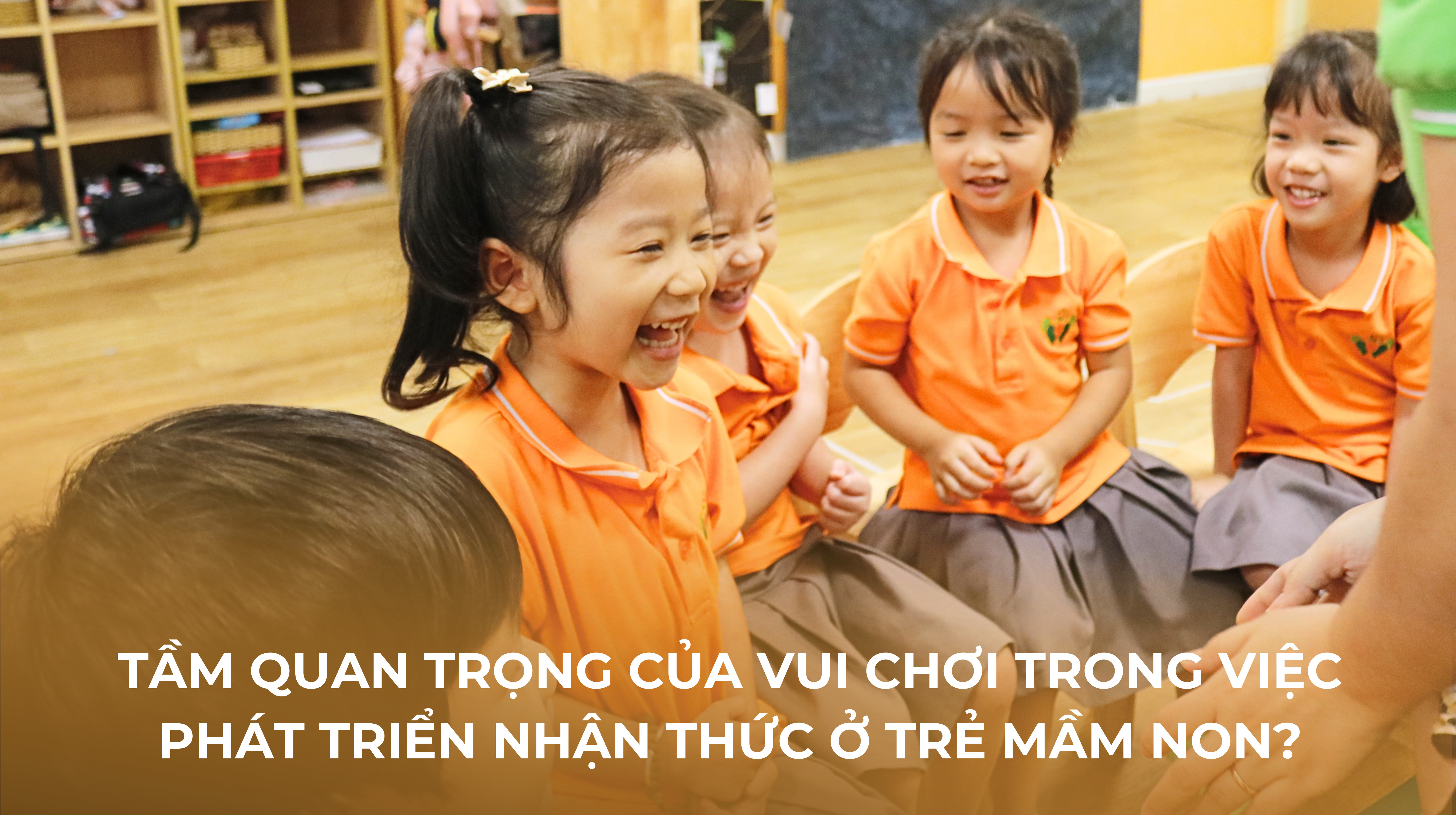 Tầm Quan Trọng Của Vui Chơi Trong Việc Phát Triển Nhận Thức Ở Trẻ Mầm Non
